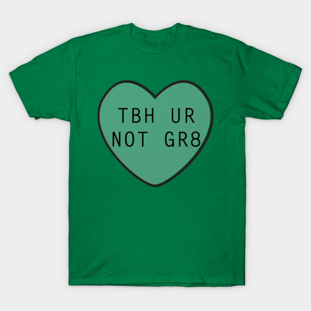 TBH UR Not GR8 T-Shirt by rachaelroyalty